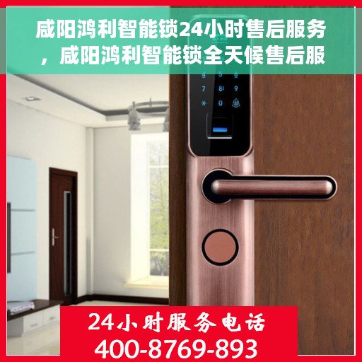 咸阳鸿利智能锁24小时售后服务，咸阳鸿利智能锁全天候售后服务保障