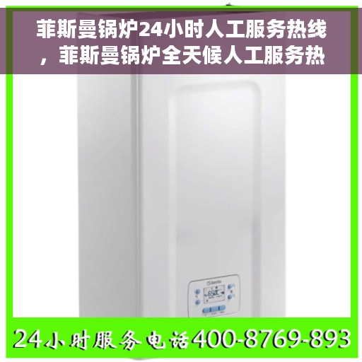 菲斯曼锅炉24小时人工服务热线，菲斯曼锅炉全天候人工服务热线在线支持