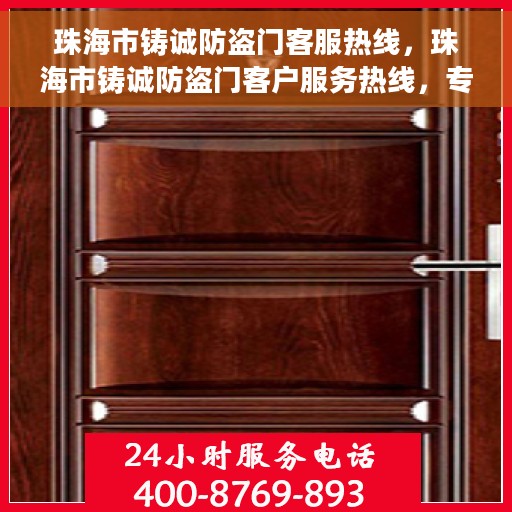 珠海市铸诚防盗门客服热线，珠海市铸诚防盗门客户服务热线，专业解答您的安全与信赖问题