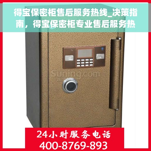 得宝保密柜售后服务热线_决策指南，得宝保密柜专业售后服务热线——您的决策指南