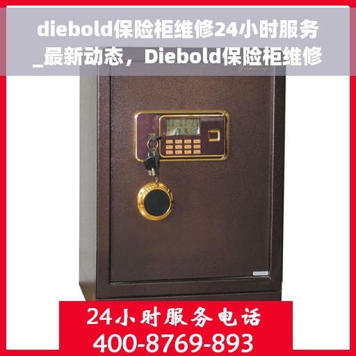 diebold保险柜维修24小时服务_最新动态，Diebold保险柜维修服务全天候开启，最新动态与解决方案