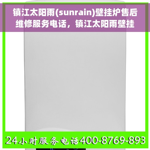 镇江太阳雨(sunrain)壁挂炉售后维修服务电话，镇江太阳雨壁挂炉售后维修服务热线及专业电话解答