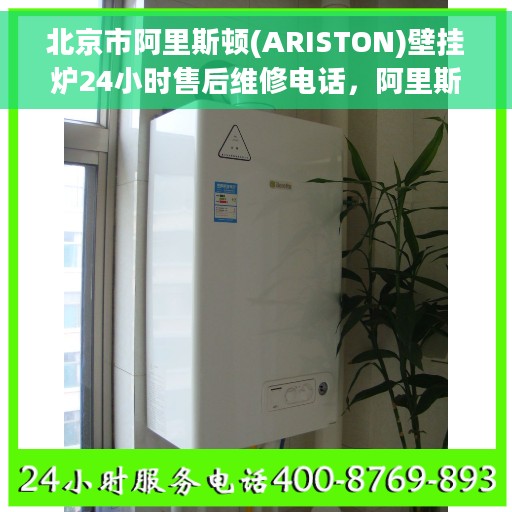 北京市阿里斯顿(ARISTON)壁挂炉24小时售后维修电话，阿里斯顿壁挂炉北京售后维修热线全天候服务，专业解决您的壁挂炉问题！