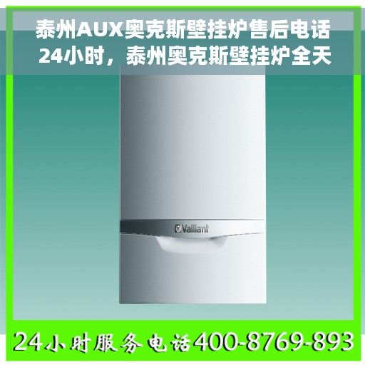 泰州AUX奥克斯壁挂炉售后电话 24小时，泰州奥克斯壁挂炉全天候售后热线服务电话曝光！