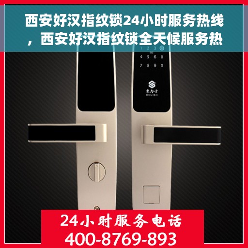 西安好汉指纹锁24小时服务热线，西安好汉指纹锁全天候服务热线，专业解锁无忧！