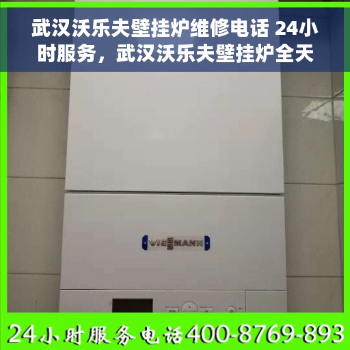 武汉沃乐夫壁挂炉维修电话 24小时服务，武汉沃乐夫壁挂炉全天候维修服务热线