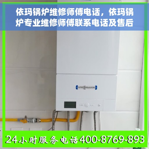 依玛锅炉维修师傅电话，依玛锅炉专业维修师傅联系电话及售后服务解析