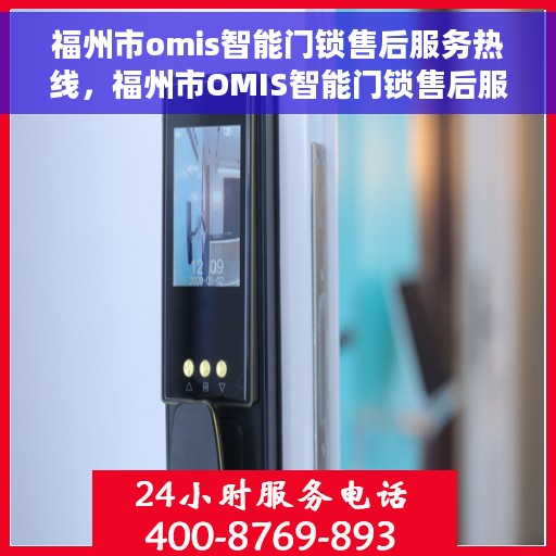 福州市omis智能门锁售后服务热线，福州市OMIS智能门锁售后服务热线，专业团队，贴心服务，为您的锁具保驾护航