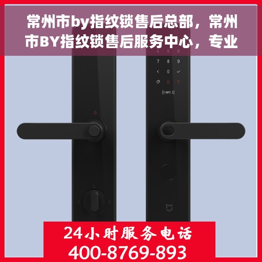 常州市by指纹锁售后总部，常州市BY指纹锁售后服务中心，专业售后，无忧体验