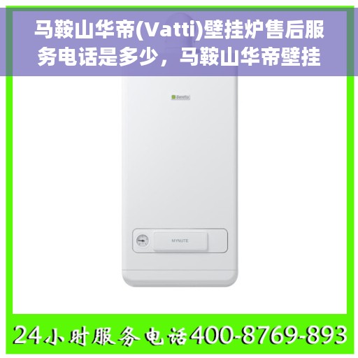 马鞍山华帝(Vatti)壁挂炉售后服务电话是多少，马鞍山华帝壁挂炉售后服务热线查询指南