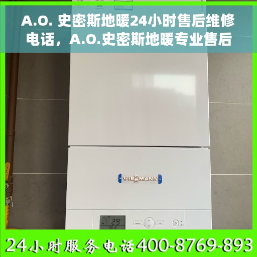 A.O. 史密斯地暖24小时售后维修电话，A.O.史密斯地暖专业售后维修服务，全天候24小时售后电话为您解答疑难