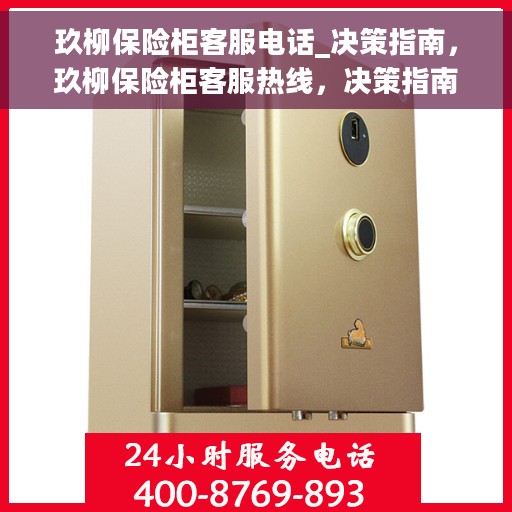 玖柳保险柜客服电话_决策指南，玖柳保险柜客服热线，决策指南的贴心助手