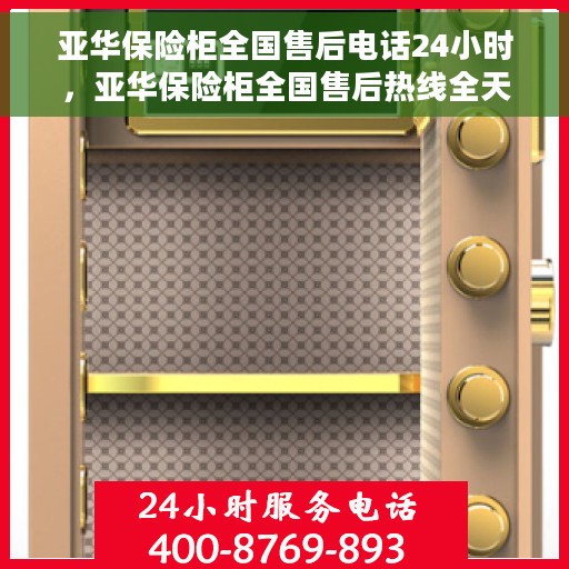 亚华保险柜全国售后电话24小时，亚华保险柜全国售后热线全天候服务，24小时无忧保障