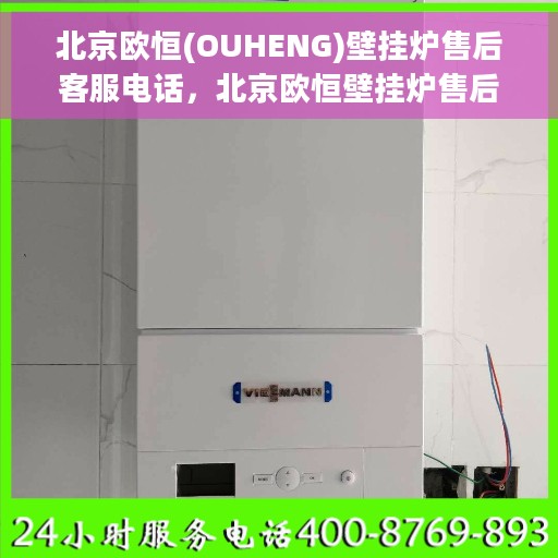 北京欧恒(OUHENG)壁挂炉售后客服电话，北京欧恒壁挂炉售后客服热线及专业维修支持