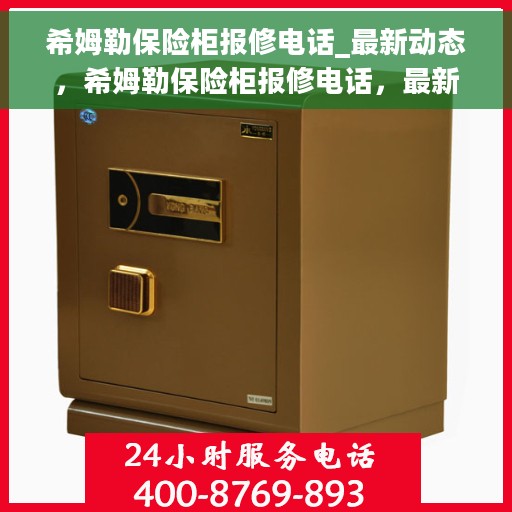 希姆勒保险柜报修电话_最新动态，希姆勒保险柜报修电话，最新动态与解决方案