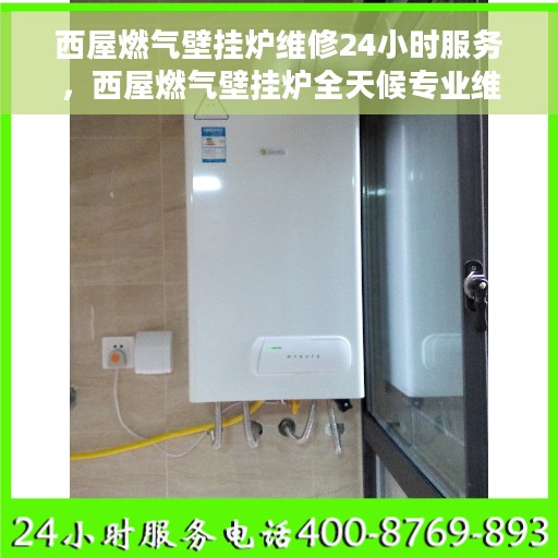西屋燃气壁挂炉维修24小时服务，西屋燃气壁挂炉全天候专业维修服务
