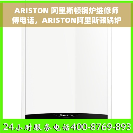 ARISTON 阿里斯顿锅炉维修师傅电话，ARISTON阿里斯顿锅炉维修服务热线及师傅联系电话