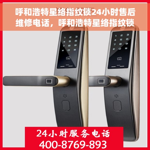 呼和浩特星络指纹锁24小时售后维修电话，呼和浩特星络指纹锁全天候售后维修服务热线