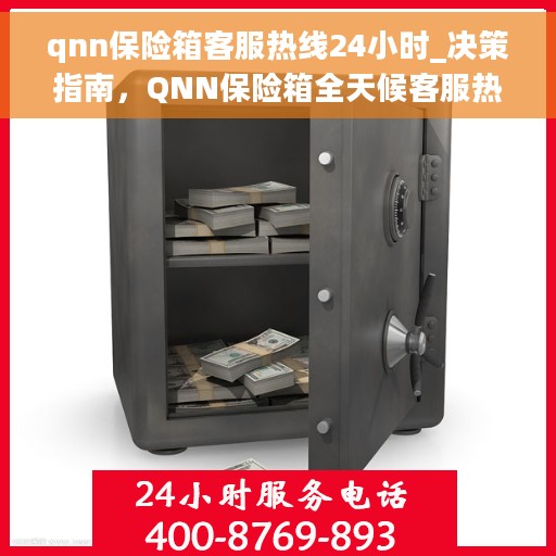 qnn保险箱客服热线24小时_决策指南，QNN保险箱全天候客服热线，您的决策指南