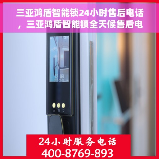 三亚鸿盾智能锁24小时售后电话，三亚鸿盾智能锁全天候售后电话支持服务