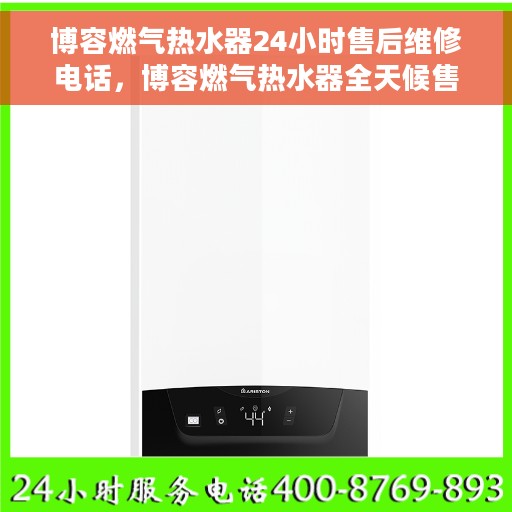 博容燃气热水器24小时售后维修电话，博容燃气热水器全天候售后维修服务热线