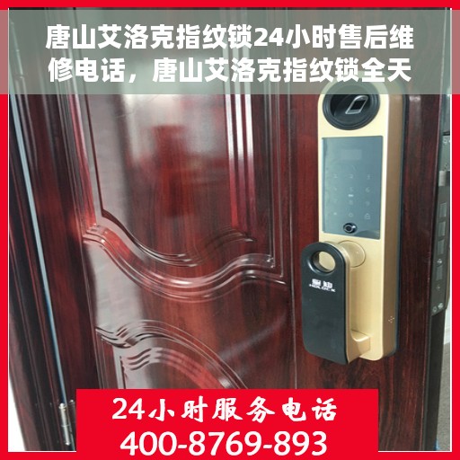 唐山艾洛克指纹锁24小时售后维修电话，唐山艾洛克指纹锁全天候售后维修服务热线