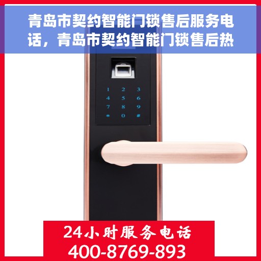青岛市契约智能门锁售后服务电话，青岛市契约智能门锁售后热线及服务中心电话