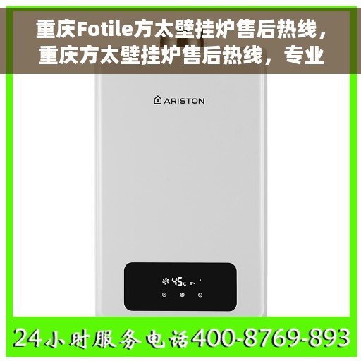 重庆Fotile方太壁挂炉售后热线，重庆方太壁挂炉售后热线，专业维修与贴心服务