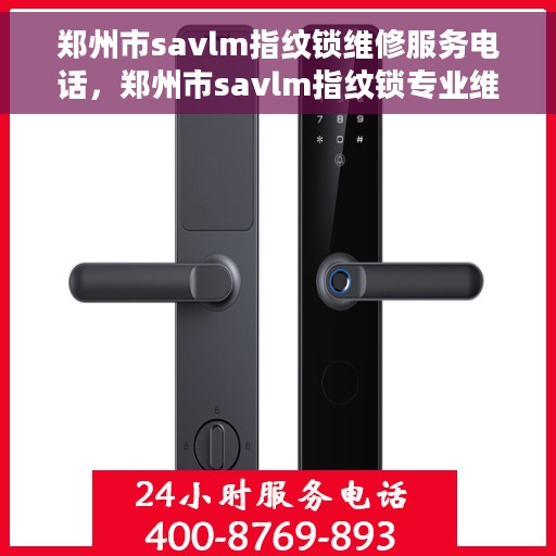 郑州市savlm指纹锁维修服务电话，郑州市savlm指纹锁专业维修服务热线电话