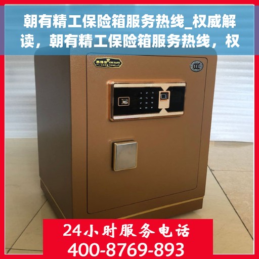 朝有精工保险箱服务热线_权威解读，朝有精工保险箱服务热线，权威解读与您的安全同行