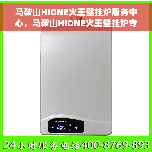 马鞍山HIONE火王壁挂炉服务中心，马鞍山HIONE火王壁挂炉专业服务中心