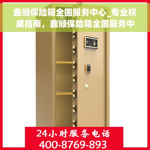 鑫顺保险箱全国服务中心_专业权威指南，鑫顺保险箱全国服务中心，权威专业指南