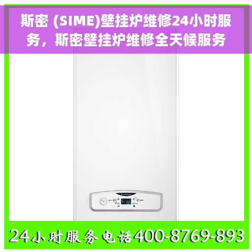 斯密 (SIME)壁挂炉维修24小时服务，斯密壁挂炉维修全天候服务保障