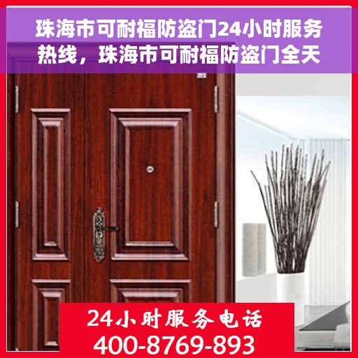 珠海市可耐福防盗门24小时服务热线，珠海市可耐福防盗门全天候服务热线，为您提供无忧保障