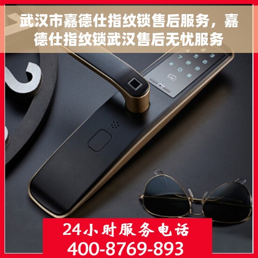 武汉市嘉德仕指纹锁售后服务，嘉德仕指纹锁武汉售后无忧服务