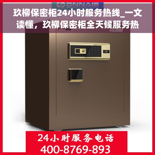 玖柳保密柜24小时服务热线_一文读懂，玖柳保密柜全天候服务热线，随时解答您的需求疑虑