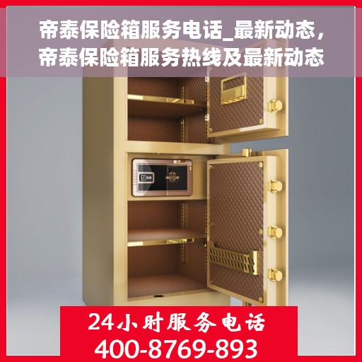 帝泰保险箱服务电话_最新动态，帝泰保险箱服务热线及最新动态更新