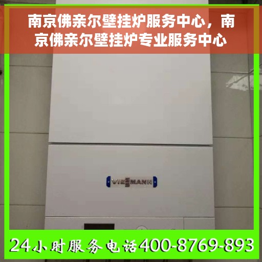 南京佛亲尔壁挂炉服务中心，南京佛亲尔壁挂炉专业服务中心
