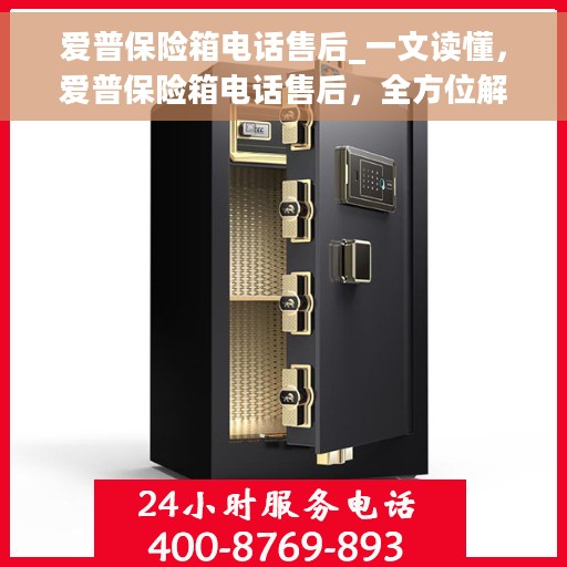 爱普保险箱电话售后_一文读懂，爱普保险箱电话售后，全方位解析，让您一文读懂