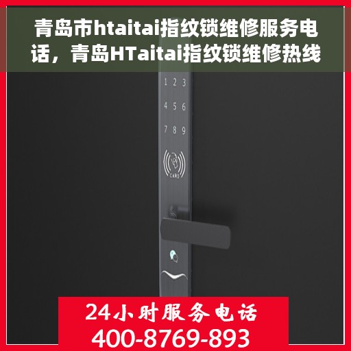 青岛市htaitai指纹锁维修服务电话，青岛HTaitai指纹锁维修热线及服务中心电话详解