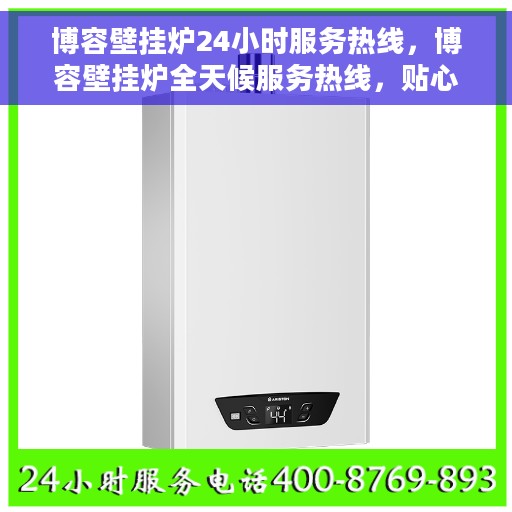 博容壁挂炉24小时服务热线，博容壁挂炉全天候服务热线，贴心关怀温暖您的生活