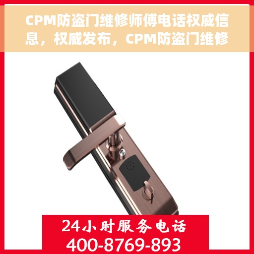 CPM防盗门维修师傅电话权威信息，权威发布，CPM防盗门维修师傅联系电话及专业维修服务指南