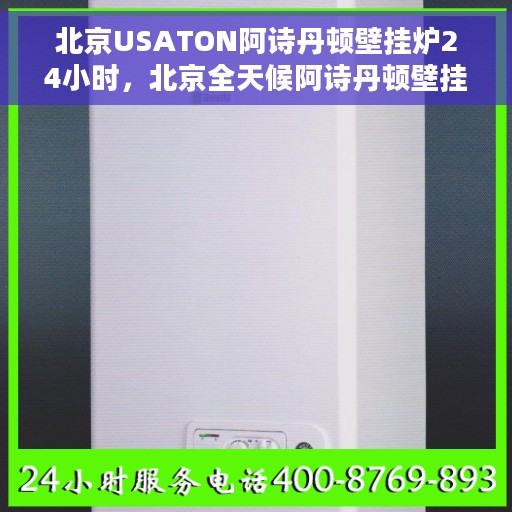 北京USATON阿诗丹顿壁挂炉24小时，北京全天候阿诗丹顿壁挂炉，24小时温暖不断线