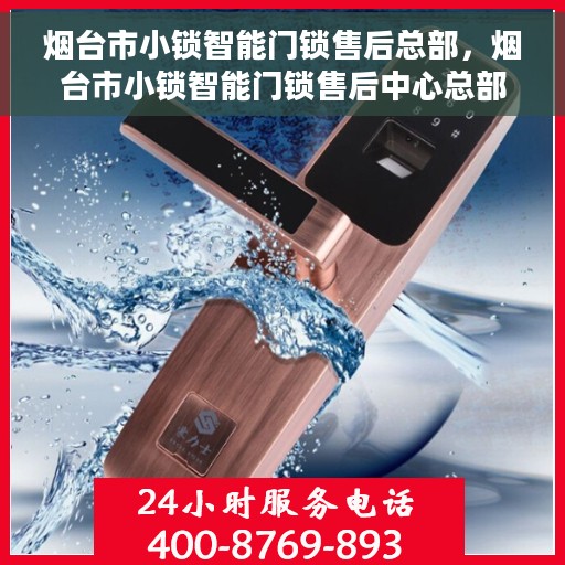 烟台市小锁智能门锁售后总部，烟台市小锁智能门锁售后中心总部揭秘