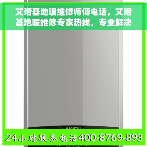 艾诺基地暖维修师傅电话，艾诺基地暖维修专家热线，专业解决您的供暖问题