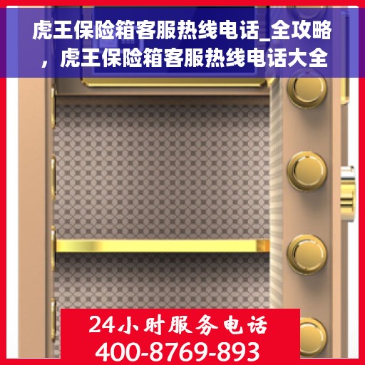 虎王保险箱客服热线电话_全攻略，虎王保险箱客服热线电话大全，一站式服务全攻略