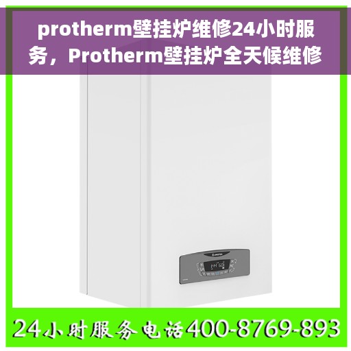 protherm壁挂炉维修24小时服务，Protherm壁挂炉全天候维修服务热线