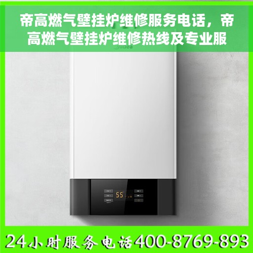 帝高燃气壁挂炉维修服务电话，帝高燃气壁挂炉维修热线及专业服务团队