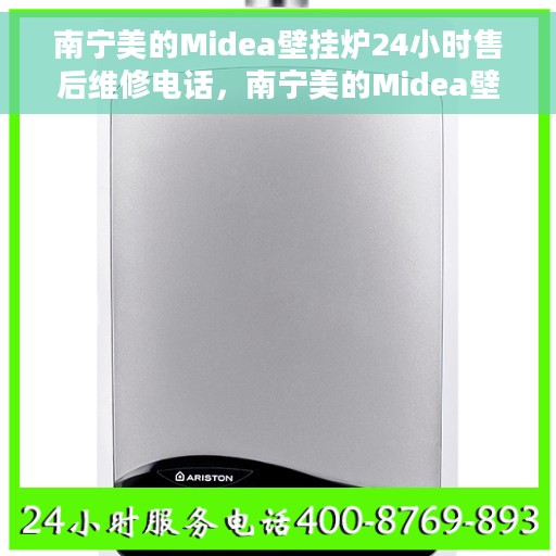 南宁美的Midea壁挂炉24小时售后维修电话，南宁美的Midea壁挂炉全天候售后维修服务热线