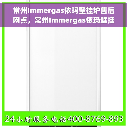常州Immergas依玛壁挂炉售后网点，常州Immergas依玛壁挂炉售后服务中心专业维修及网点介绍